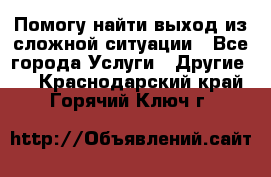 Помогу найти выход из сложной ситуации - Все города Услуги » Другие   . Краснодарский край,Горячий Ключ г.